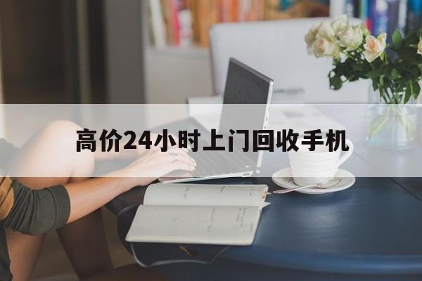 宁波最新的高价24小时上门回收手机方法分享(宁波全国24小时上门回收手机教程)