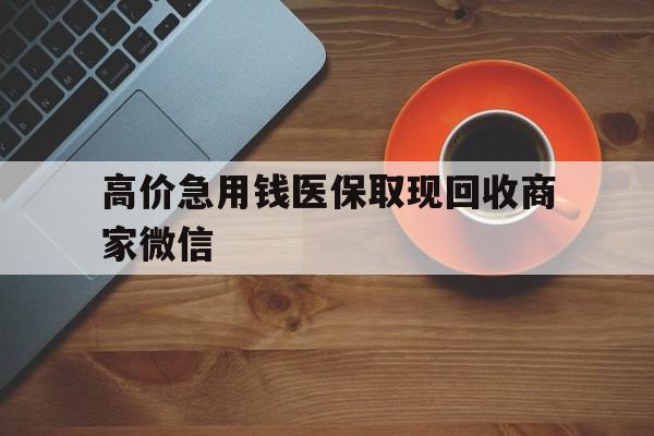 宁波最新的高价急用钱医保取现回收商家微信方法分享(宁波高价回收医保卡联系方式教程)